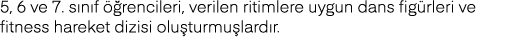 5, 6 ve 7  sınıf öğrencileri, verilen ritimlere uygun dans figürleri ve fitness hareket dizisi oluşturmuşlardır 