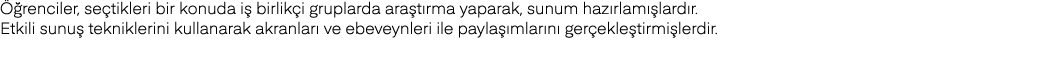 Öğrenciler, seçtikleri bir konuda iş birlikçi gruplarda araştırma yaparak, sunum hazırlamışlardır  Etkili sunuş tekni   
