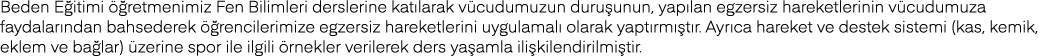 Beden Eğitimi öğretmenimiz Fen Bilimleri derslerine katılarak vücudumuzun duruşunun, yapılan egzersiz hareketlerinin    