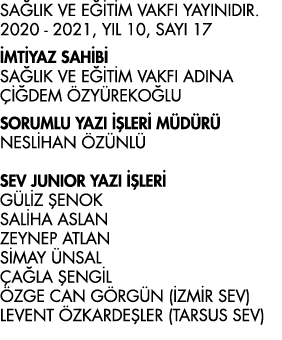 SAĞLIK VE EĞİTİM VAKFI YAYINIDIR  2020 - 2021, YIL 10, SAYI 17 İMTİYAZ SAHİBİ SAĞLIK VE EĞİTİM VAKFI ADINA ÇİĞDEM ÖZY   