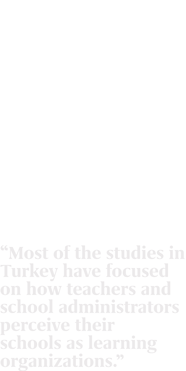 “Most of the studies in Turkey have focused on how teachers and school administrators perceive their schools as learn...
