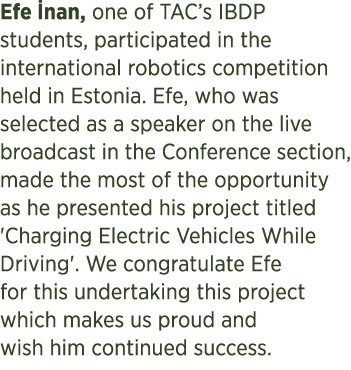 Efe nan, one of TAC’s IBDP students, participated in the international robotics competition held in Estonia. Efe, wh...