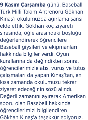 9 Kas m ar amba g n , Baseball T rk Milli Tak m Antren r  G khan K na ’  okulumuzda a  rlama  ans  elde ettik. G kha...