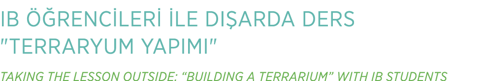 IB  RENC LER   LE DI ARDA DERS \“TERRARYUM YAPIMI\" TAKING THE LESSON OUTSIDE: “BUILDING A TERRARIUM” WITH IB STUDENTS