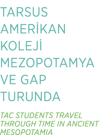 TARSUS AMER KAN KOLEJ MEZOPOTAMYA VE GAP TURUNDA TAC STUDENTS TRAVEL THROUGH TIME IN ANCIENT MESOPOTAMIA
