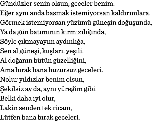 Gündüzler senin olsun, geceler benim  Eğer aynı anda basmak istemiyorsan kaldırımlara  Görmek istemiyorsan yüzümü gün   