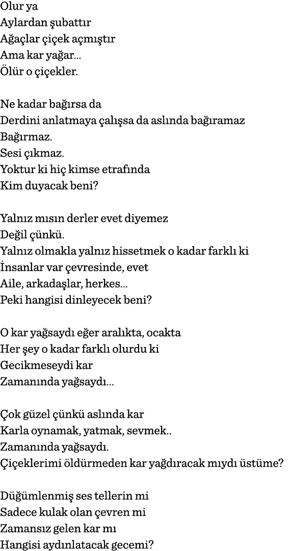 Olur ya Aylardan şubattır Ağaçlar çiçek açmıştır Ama kar yağar  Ölür o çiçekler   Ne kadar bağırsa da Derdini anlatma   
