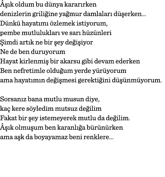 Âşık oldum bu dünya kararırken denizlerin griliğine yağmur damlaları düşerken  Dünkü hayatımı özlemek istiyorum, pemb   
