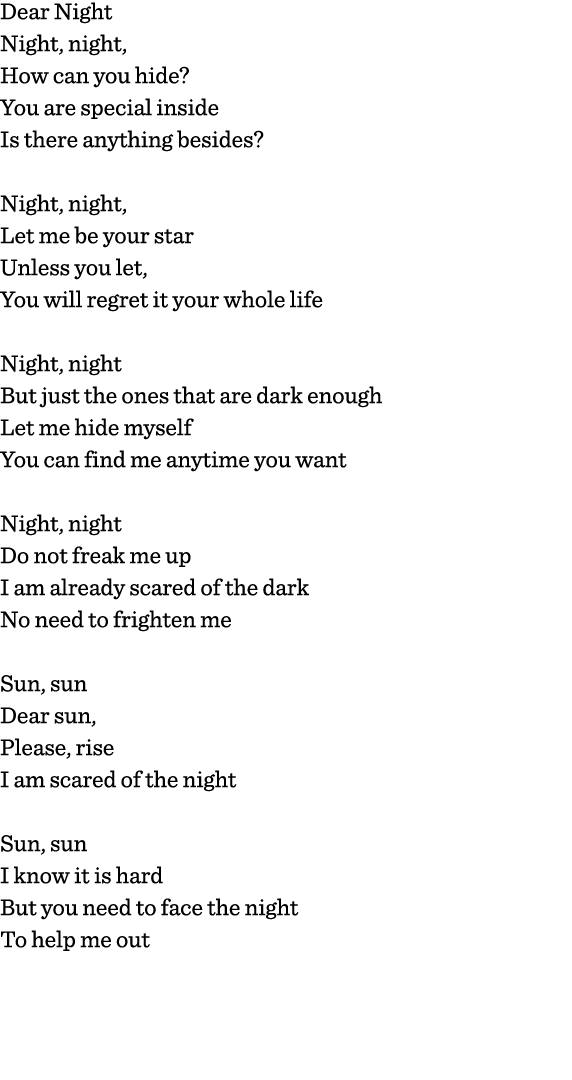 Dear Night Night, night, How can you hide  You are special inside Is there anything besides   Night, night, Let me be   