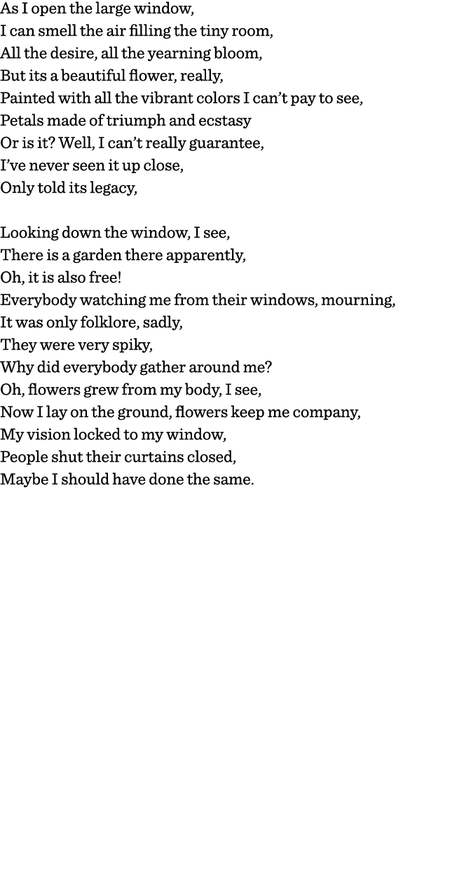 As I open the large window, I can smell the air filling the tiny room, All the desire, all the yearning bloom, But it   