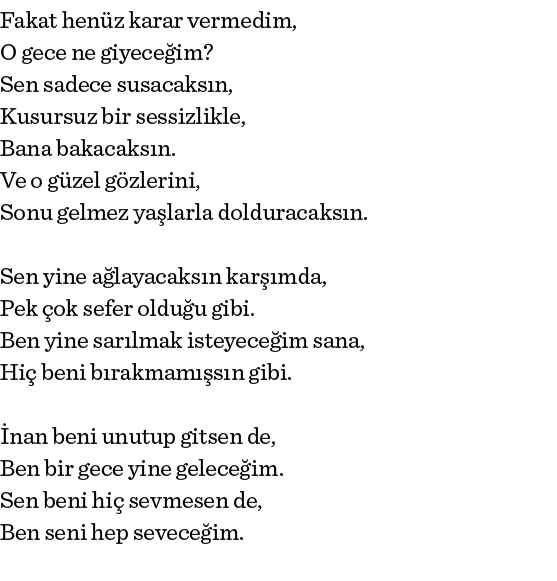 Fakat henüz karar vermedim, O gece ne giyeceğim  Sen sadece susacaksın, Kusursuz bir sessizlikle, Bana bakacaksın  Ve   