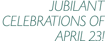 JUBILANT CELEBRATIONS OF APRIL 23!