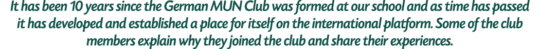 It has been 10 years since the German MUN Club was formed at our school and as time has passed it has developed and e...