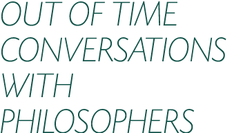 OUT OF TIME CONVERSATIONS WITH PHILOSOPHERS