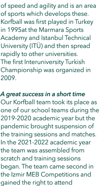 of speed and agility and is an area of sports which develops these. Korfball was first played in Turkey in 1995at the...