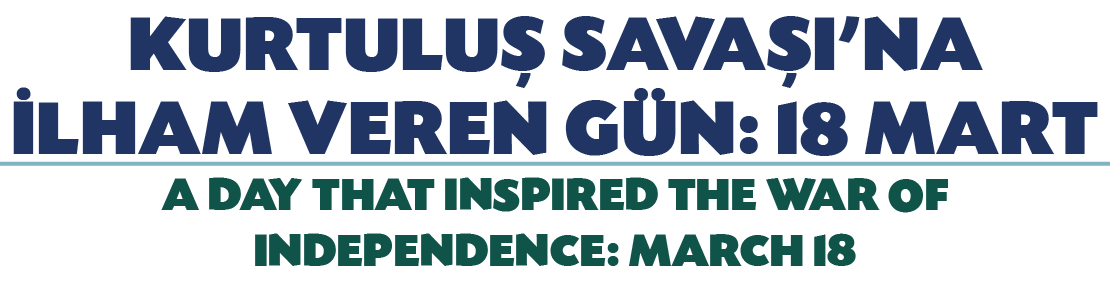KURTULU SAVA I’NA  LHAM VEREN G N: 18 MART A DAY THAT INSPIRED THE WAR OF INDEPENDENCE: MARCH 18