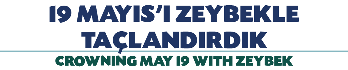 19 MAYIS’I ZEYBEKLE TA LANDIRDIK CROWNING MAY 19 WITH ZEYBEK
