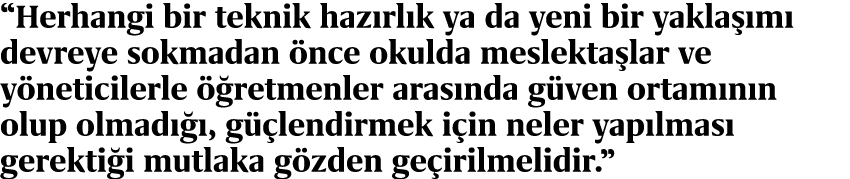 “Herhangi bir teknik haz rl k ya da yeni bir yakla m  devreye sokmadan  nce okulda meslekta lar ve y neticilerle   r...