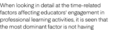 When looking in detail at the time related factors affecting educators' engagement in professional learning activitie...