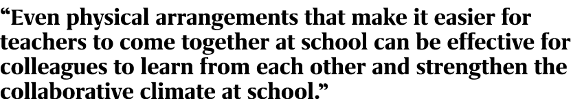 “Even physical arrangements that make it easier for teachers to come together at school can be effective for colleagu...