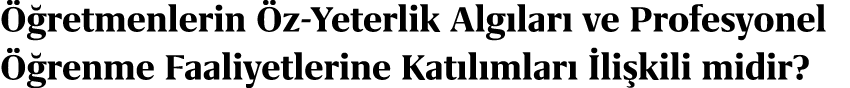  retmenlerin  z Yeterlik Alg lar  ve Profesyonel   renme Faaliyetlerine Kat l mlar   li kili midir?