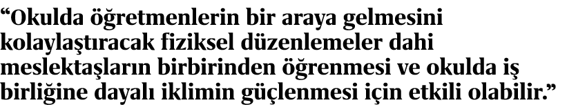“Okulda  retmenlerin bir araya gelmesini kolayla t racak fiziksel d zenlemeler dahi meslekta lar n birbirinden   ren...