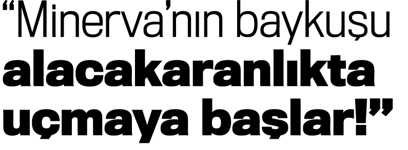 “Minerva’n n bayku u alacakaranl kta u maya ba lar!”