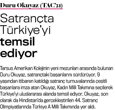 Duru Okuyaz (TAC’21) Satran ta T rkiye’yi temsil ediyor Tarsus Amerikan Kolejinin yeni mezunlar aras nda bulunan Dur...