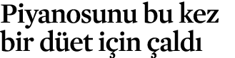 Piyanosunu bu kez bir d et i in ald 