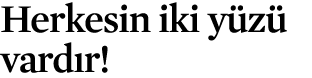 Herkesin iki y z vard r!