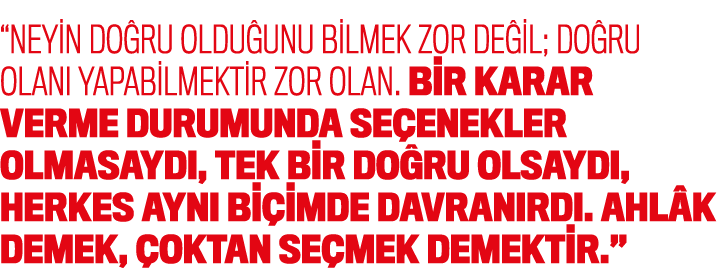 “Neyin do ru oldu unu bilmek zor de il; do ru olan yapabilmektir zor olan. Bir karar verme durumunda se enekler olma...