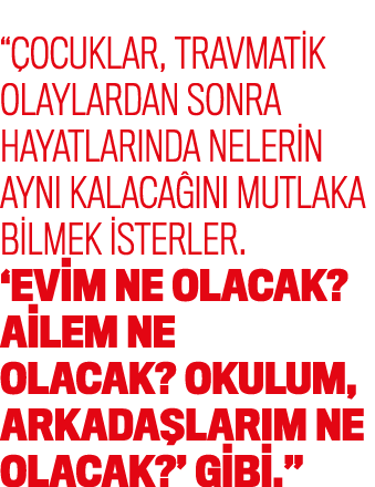 “ ocuklar, travmatik olaylardan sonra hayatlar nda nelerin ayn kalaca  n  mutlaka bilmek isterler. ‘Evim ne olacak? ...
