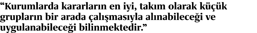 “Kurumlarda kararlar n en iyi, tak m olarak k  k gruplar n bir arada  al  mas yla al nabilece i ve uygulanabilece i ...