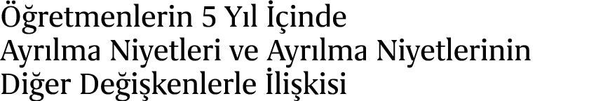  retmenlerin 5 Y l   inde Ayr lma Niyetleri ve Ayr lma Niyetlerinin Di er De i kenlerle  li kisi