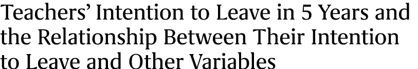 Teachers’ Intention to Leave in 5 Years and the Relationship Between Their Intention to Leave and Other Variables