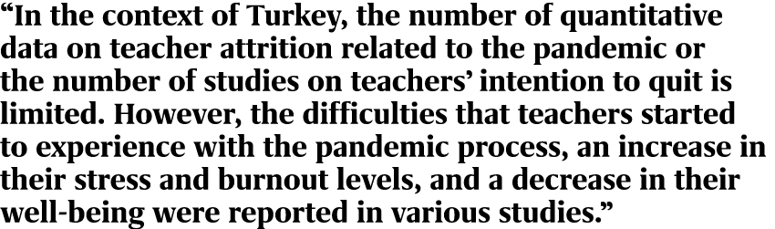“In the context of Turkey, the number of quantitative data on teacher attrition related to the pandemic or the number...