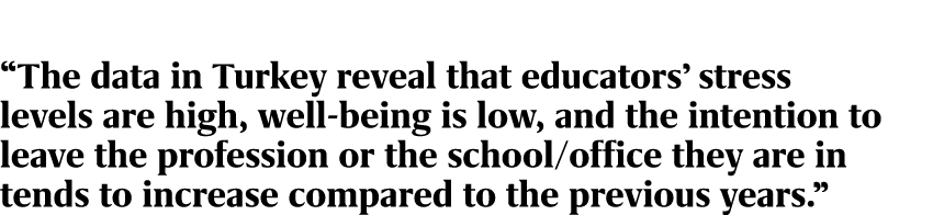 “The data in Turkey reveal that educators’ stress levels are high, well being is low, and the intention to leave the ...
